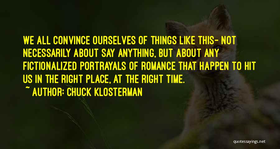 Chuck Klosterman Quotes: We All Convince Ourselves Of Things Like This- Not Necessarily About Say Anything, But About Any Fictionalized Portrayals Of Romance