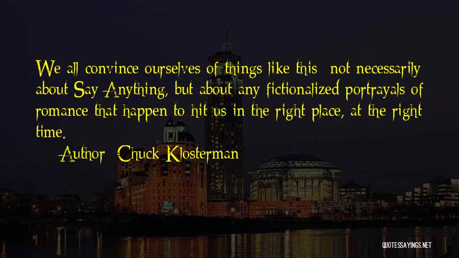 Chuck Klosterman Quotes: We All Convince Ourselves Of Things Like This- Not Necessarily About Say Anything, But About Any Fictionalized Portrayals Of Romance