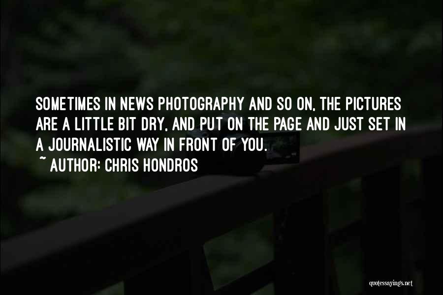 Chris Hondros Quotes: Sometimes In News Photography And So On, The Pictures Are A Little Bit Dry, And Put On The Page And