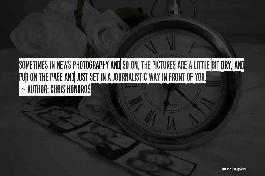 Chris Hondros Quotes: Sometimes In News Photography And So On, The Pictures Are A Little Bit Dry, And Put On The Page And