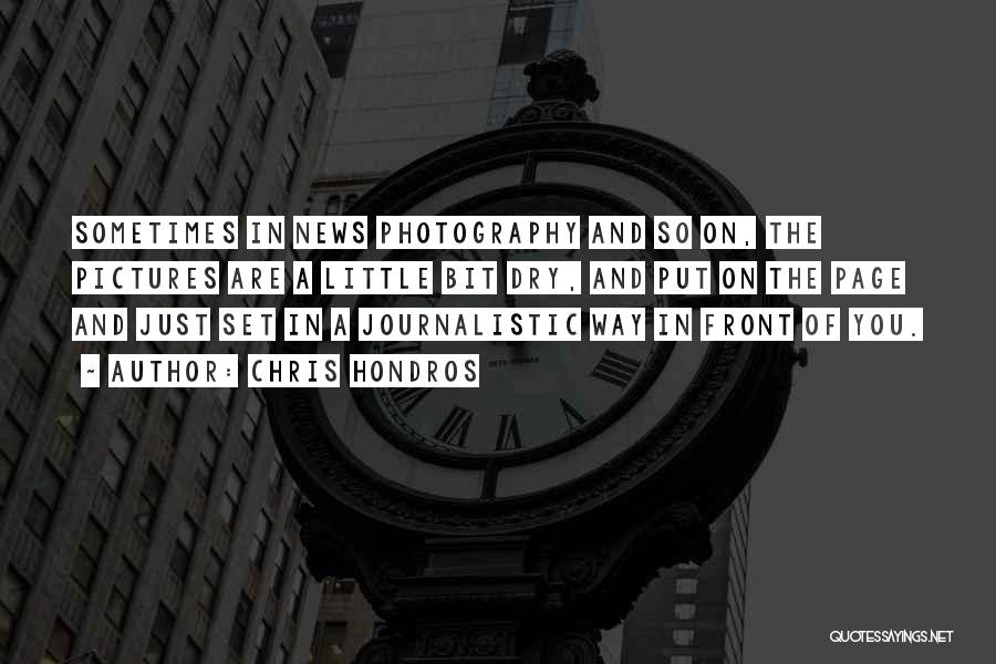 Chris Hondros Quotes: Sometimes In News Photography And So On, The Pictures Are A Little Bit Dry, And Put On The Page And
