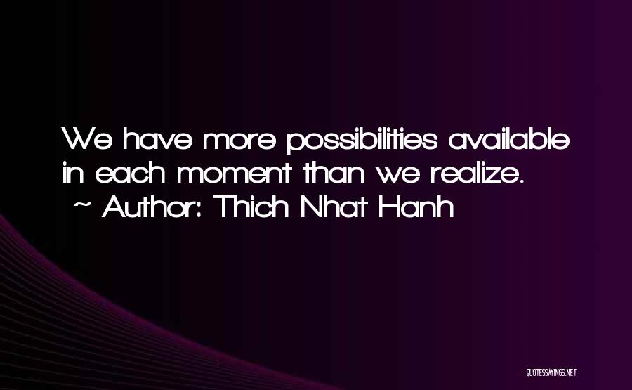 Thich Nhat Hanh Quotes: We Have More Possibilities Available In Each Moment Than We Realize.