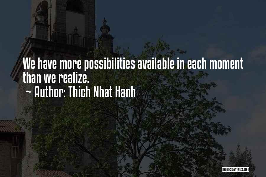Thich Nhat Hanh Quotes: We Have More Possibilities Available In Each Moment Than We Realize.