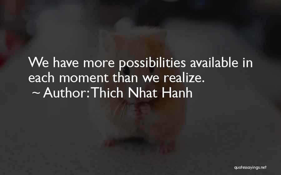 Thich Nhat Hanh Quotes: We Have More Possibilities Available In Each Moment Than We Realize.