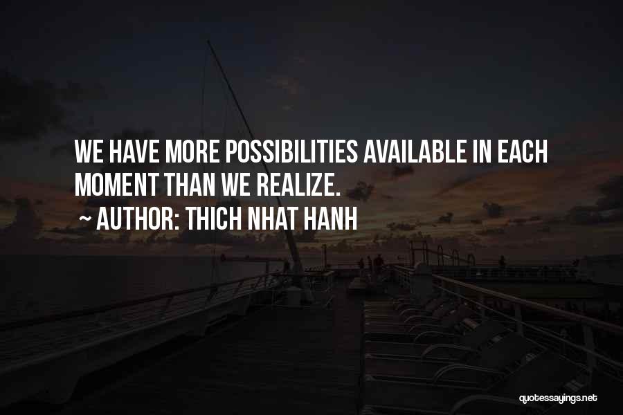 Thich Nhat Hanh Quotes: We Have More Possibilities Available In Each Moment Than We Realize.