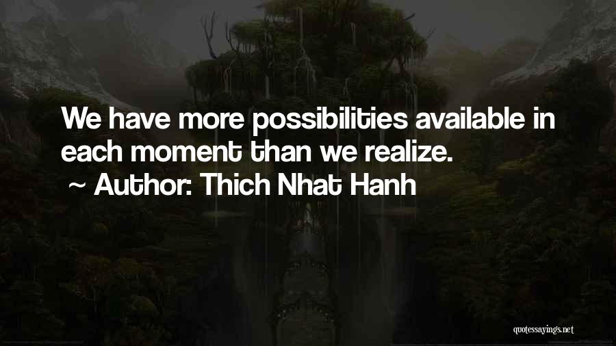Thich Nhat Hanh Quotes: We Have More Possibilities Available In Each Moment Than We Realize.