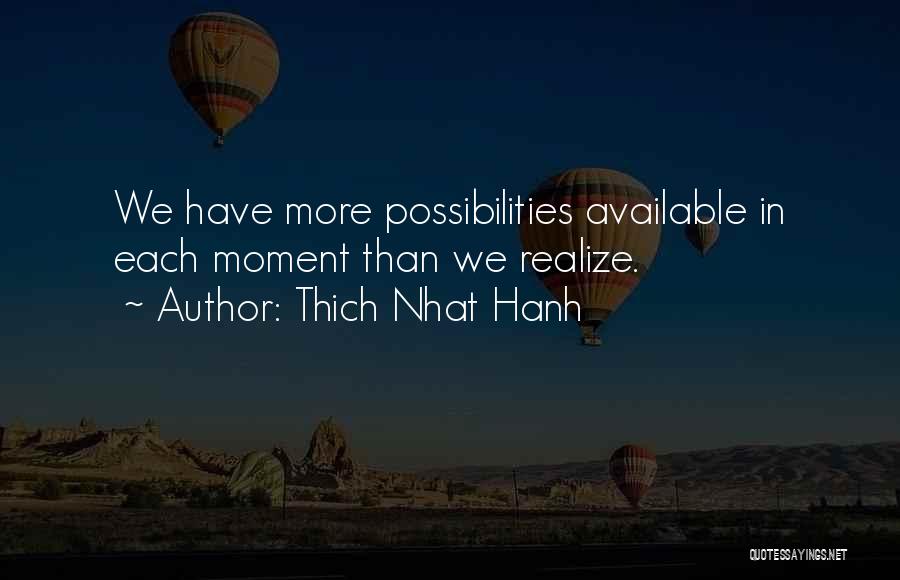 Thich Nhat Hanh Quotes: We Have More Possibilities Available In Each Moment Than We Realize.