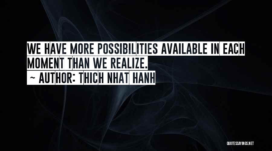 Thich Nhat Hanh Quotes: We Have More Possibilities Available In Each Moment Than We Realize.