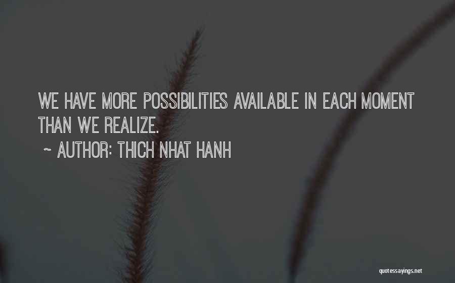 Thich Nhat Hanh Quotes: We Have More Possibilities Available In Each Moment Than We Realize.