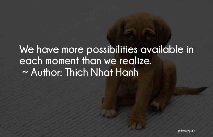 Thich Nhat Hanh Quotes: We Have More Possibilities Available In Each Moment Than We Realize.
