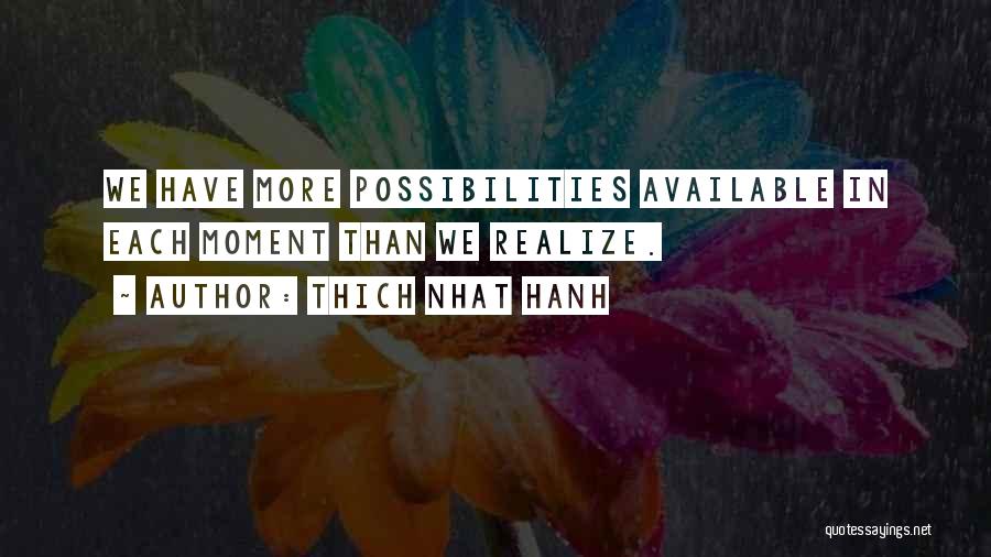 Thich Nhat Hanh Quotes: We Have More Possibilities Available In Each Moment Than We Realize.
