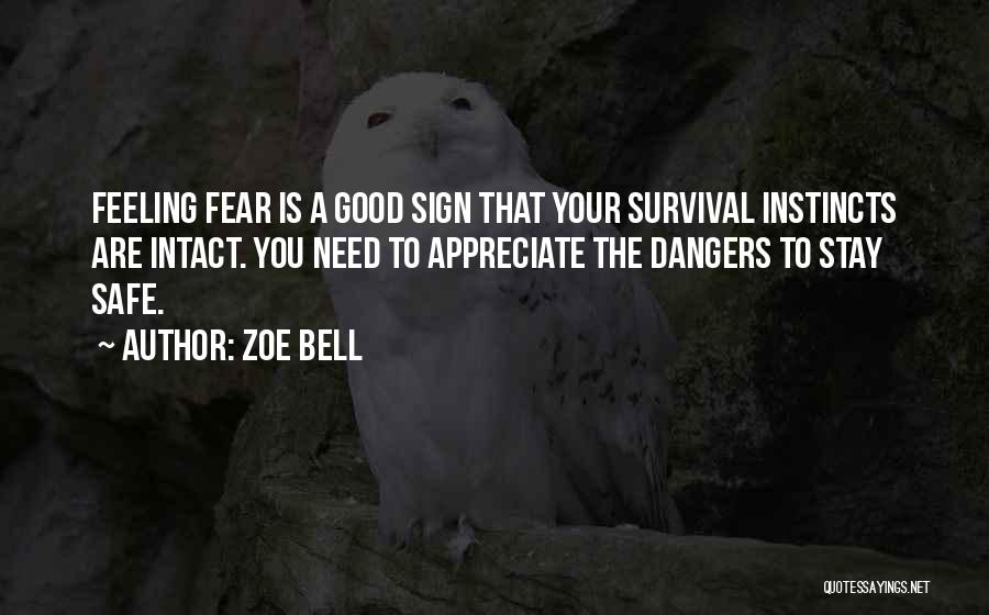 Zoe Bell Quotes: Feeling Fear Is A Good Sign That Your Survival Instincts Are Intact. You Need To Appreciate The Dangers To Stay