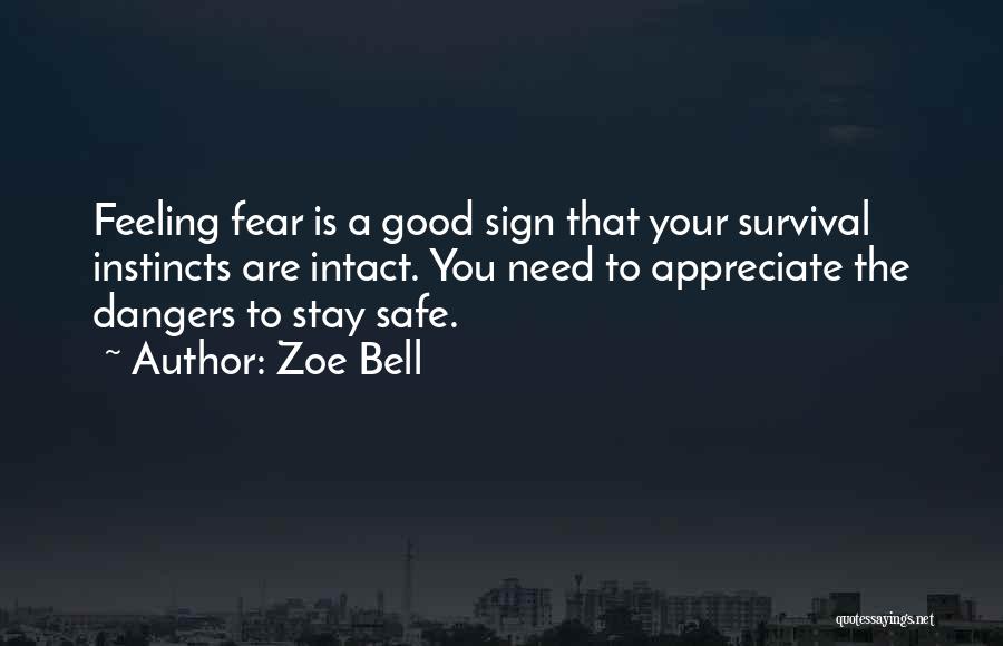 Zoe Bell Quotes: Feeling Fear Is A Good Sign That Your Survival Instincts Are Intact. You Need To Appreciate The Dangers To Stay