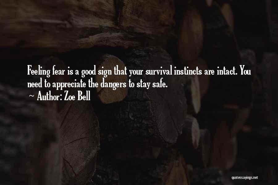 Zoe Bell Quotes: Feeling Fear Is A Good Sign That Your Survival Instincts Are Intact. You Need To Appreciate The Dangers To Stay