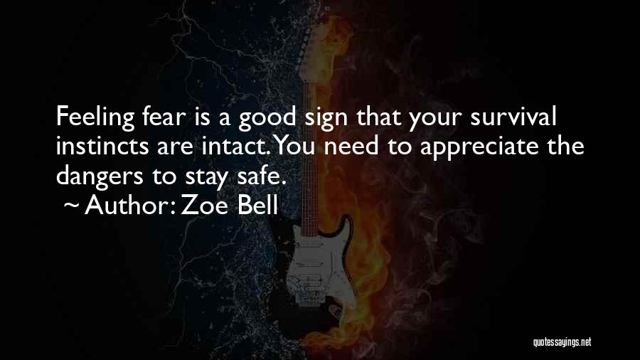 Zoe Bell Quotes: Feeling Fear Is A Good Sign That Your Survival Instincts Are Intact. You Need To Appreciate The Dangers To Stay