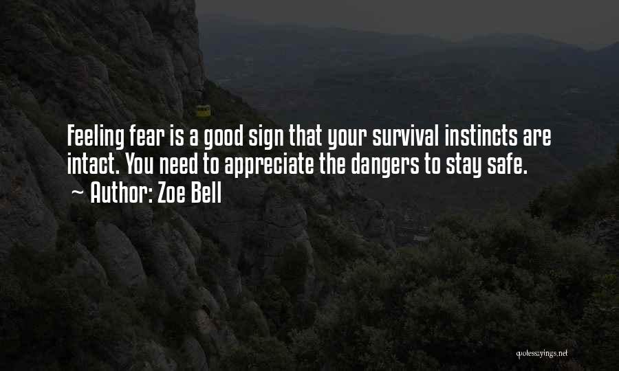 Zoe Bell Quotes: Feeling Fear Is A Good Sign That Your Survival Instincts Are Intact. You Need To Appreciate The Dangers To Stay