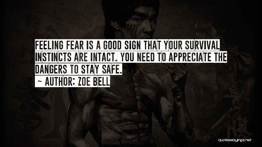 Zoe Bell Quotes: Feeling Fear Is A Good Sign That Your Survival Instincts Are Intact. You Need To Appreciate The Dangers To Stay