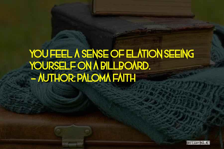 Paloma Faith Quotes: You Feel A Sense Of Elation Seeing Yourself On A Billboard.