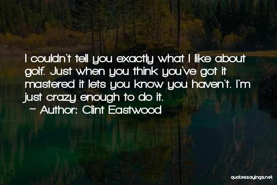 Clint Eastwood Quotes: I Couldn't Tell You Exactly What I Like About Golf. Just When You Think You've Got It Mastered It Lets