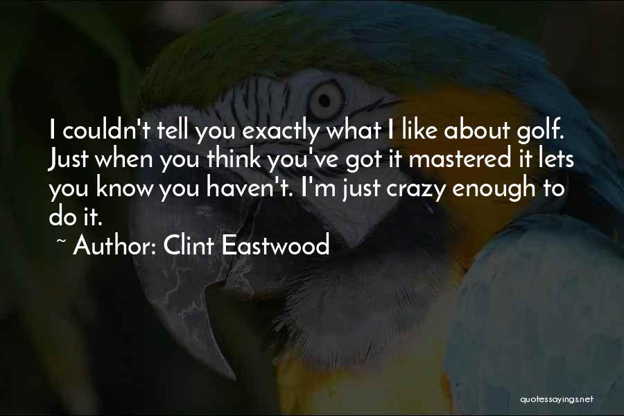 Clint Eastwood Quotes: I Couldn't Tell You Exactly What I Like About Golf. Just When You Think You've Got It Mastered It Lets