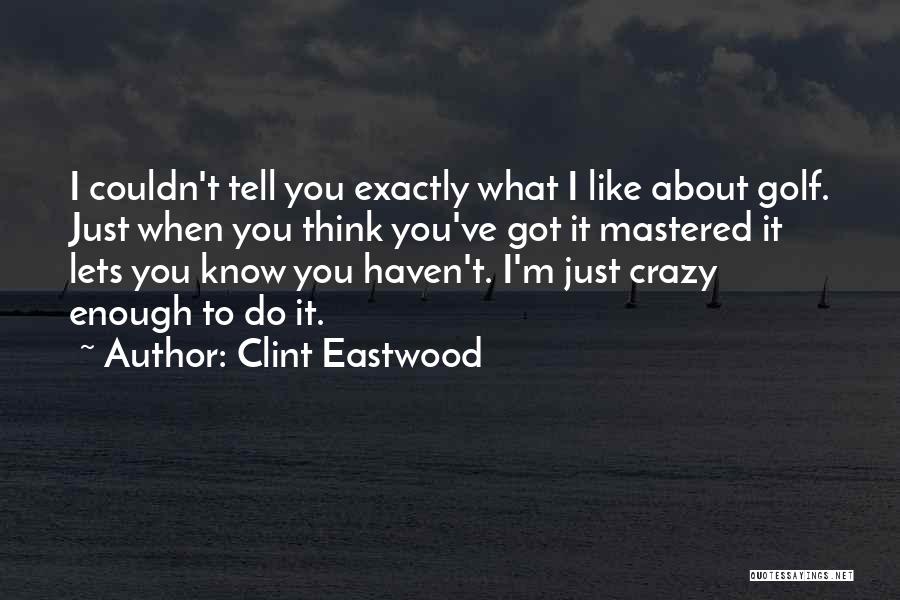 Clint Eastwood Quotes: I Couldn't Tell You Exactly What I Like About Golf. Just When You Think You've Got It Mastered It Lets