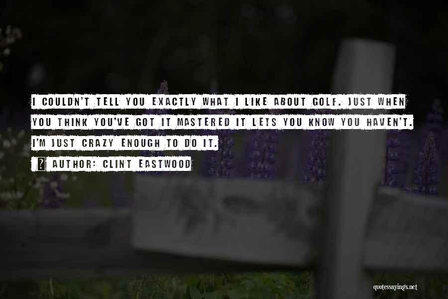 Clint Eastwood Quotes: I Couldn't Tell You Exactly What I Like About Golf. Just When You Think You've Got It Mastered It Lets