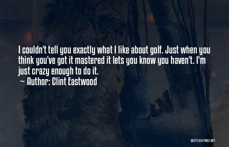 Clint Eastwood Quotes: I Couldn't Tell You Exactly What I Like About Golf. Just When You Think You've Got It Mastered It Lets