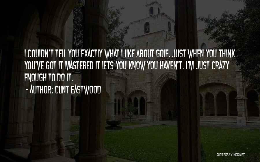 Clint Eastwood Quotes: I Couldn't Tell You Exactly What I Like About Golf. Just When You Think You've Got It Mastered It Lets