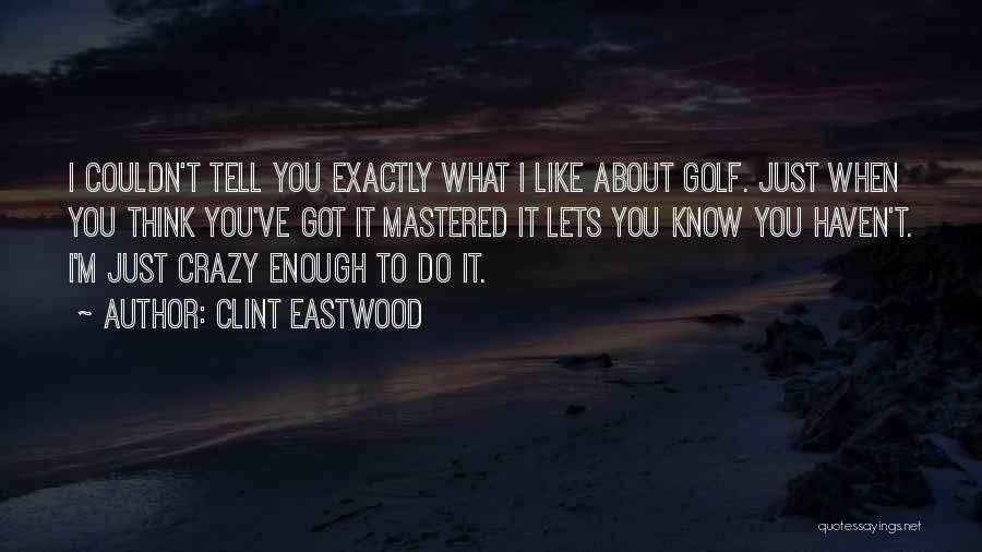 Clint Eastwood Quotes: I Couldn't Tell You Exactly What I Like About Golf. Just When You Think You've Got It Mastered It Lets