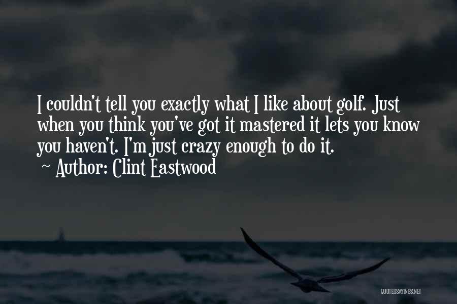 Clint Eastwood Quotes: I Couldn't Tell You Exactly What I Like About Golf. Just When You Think You've Got It Mastered It Lets