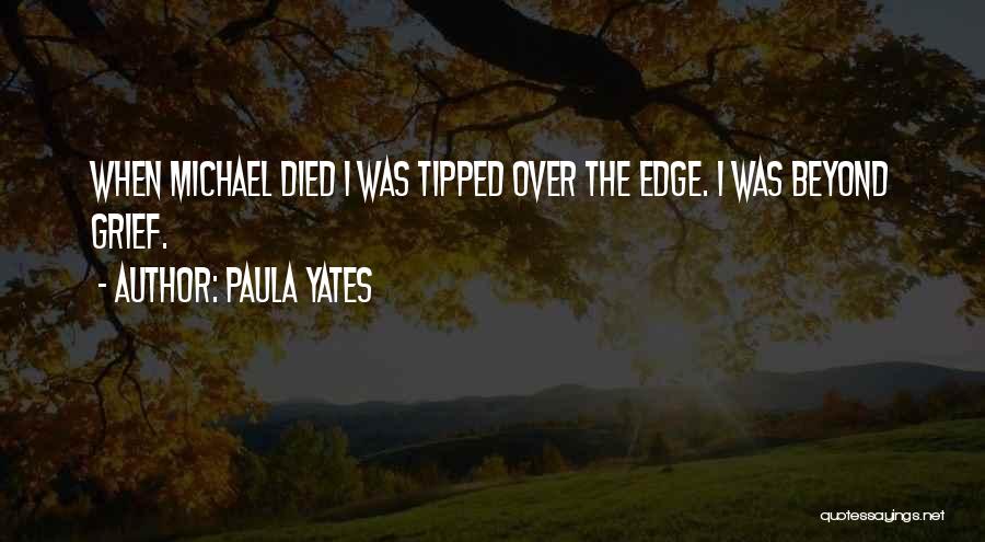 Paula Yates Quotes: When Michael Died I Was Tipped Over The Edge. I Was Beyond Grief.