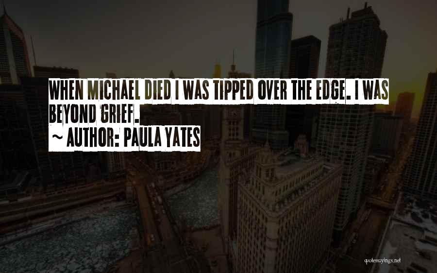 Paula Yates Quotes: When Michael Died I Was Tipped Over The Edge. I Was Beyond Grief.