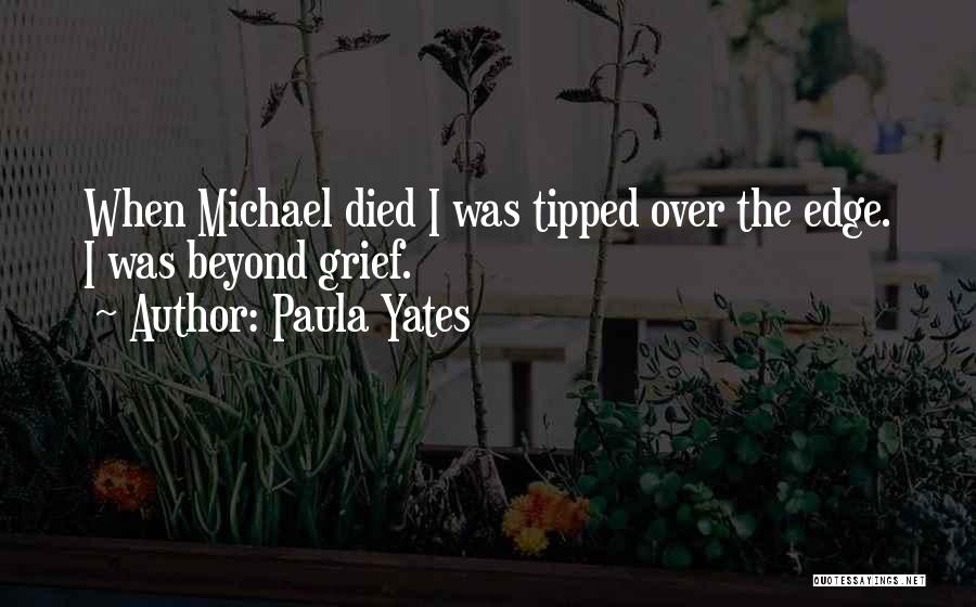 Paula Yates Quotes: When Michael Died I Was Tipped Over The Edge. I Was Beyond Grief.