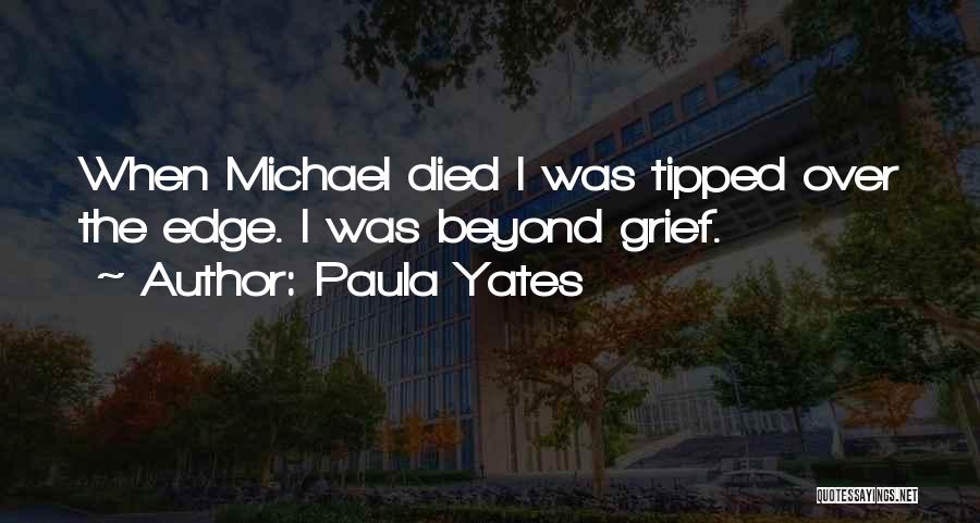 Paula Yates Quotes: When Michael Died I Was Tipped Over The Edge. I Was Beyond Grief.
