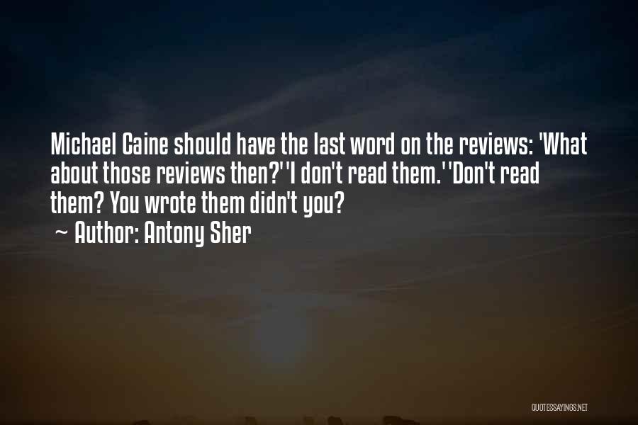 Antony Sher Quotes: Michael Caine Should Have The Last Word On The Reviews: 'what About Those Reviews Then?''i Don't Read Them.''don't Read Them?