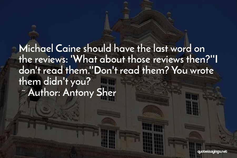 Antony Sher Quotes: Michael Caine Should Have The Last Word On The Reviews: 'what About Those Reviews Then?''i Don't Read Them.''don't Read Them?
