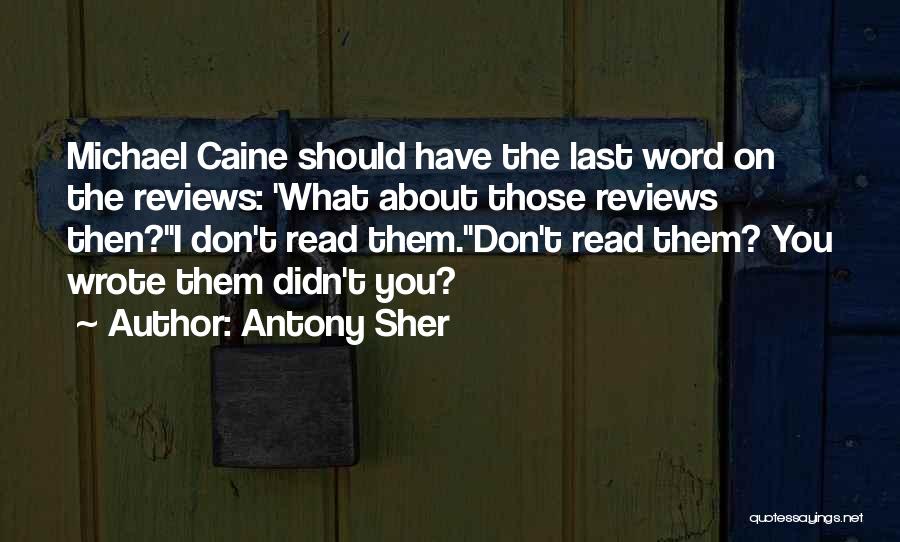 Antony Sher Quotes: Michael Caine Should Have The Last Word On The Reviews: 'what About Those Reviews Then?''i Don't Read Them.''don't Read Them?