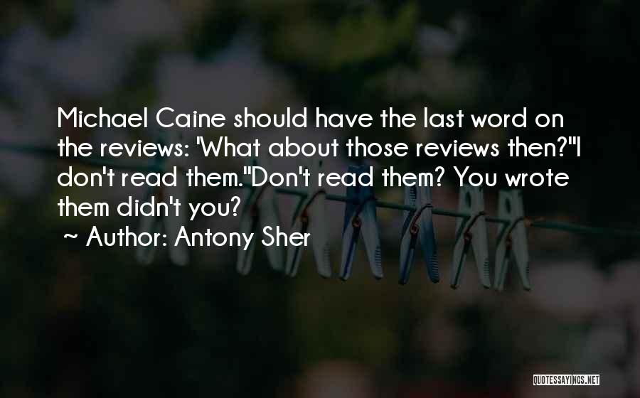 Antony Sher Quotes: Michael Caine Should Have The Last Word On The Reviews: 'what About Those Reviews Then?''i Don't Read Them.''don't Read Them?