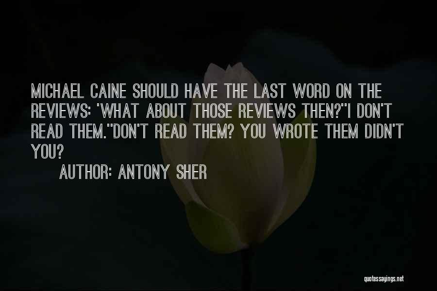 Antony Sher Quotes: Michael Caine Should Have The Last Word On The Reviews: 'what About Those Reviews Then?''i Don't Read Them.''don't Read Them?