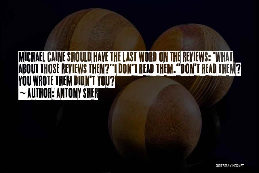 Antony Sher Quotes: Michael Caine Should Have The Last Word On The Reviews: 'what About Those Reviews Then?''i Don't Read Them.''don't Read Them?