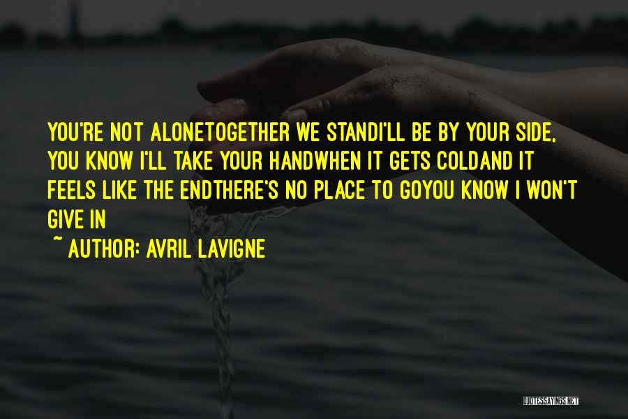 Avril Lavigne Quotes: You're Not Alonetogether We Standi'll Be By Your Side, You Know I'll Take Your Handwhen It Gets Coldand It Feels