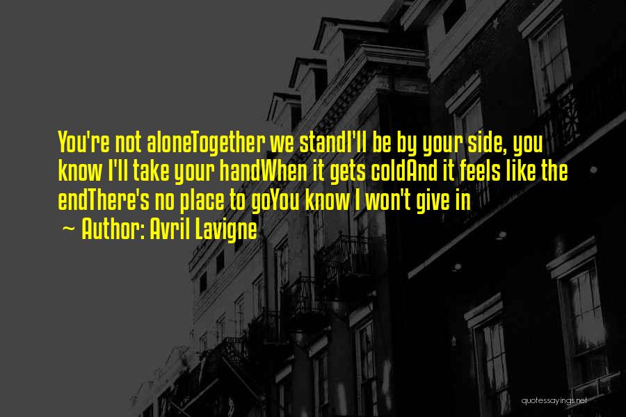 Avril Lavigne Quotes: You're Not Alonetogether We Standi'll Be By Your Side, You Know I'll Take Your Handwhen It Gets Coldand It Feels