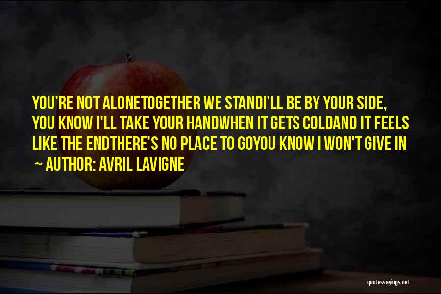 Avril Lavigne Quotes: You're Not Alonetogether We Standi'll Be By Your Side, You Know I'll Take Your Handwhen It Gets Coldand It Feels