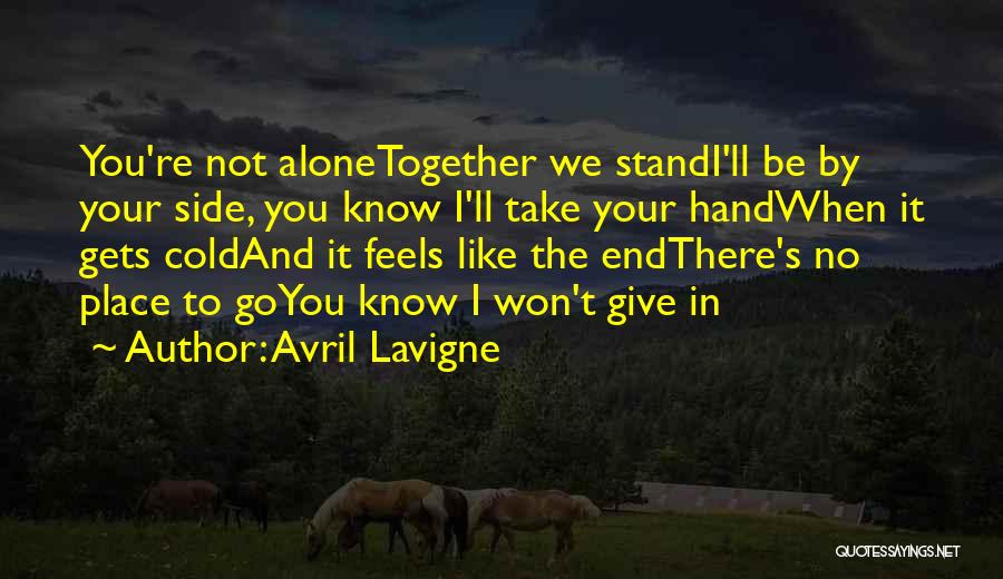 Avril Lavigne Quotes: You're Not Alonetogether We Standi'll Be By Your Side, You Know I'll Take Your Handwhen It Gets Coldand It Feels