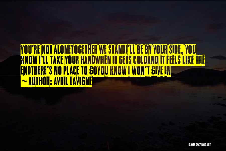 Avril Lavigne Quotes: You're Not Alonetogether We Standi'll Be By Your Side, You Know I'll Take Your Handwhen It Gets Coldand It Feels