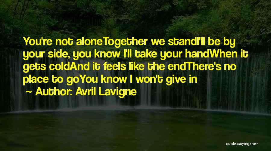 Avril Lavigne Quotes: You're Not Alonetogether We Standi'll Be By Your Side, You Know I'll Take Your Handwhen It Gets Coldand It Feels