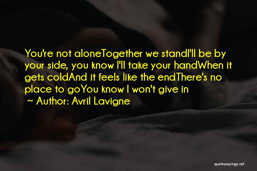 Avril Lavigne Quotes: You're Not Alonetogether We Standi'll Be By Your Side, You Know I'll Take Your Handwhen It Gets Coldand It Feels