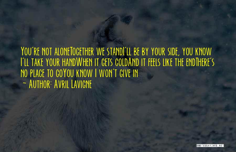 Avril Lavigne Quotes: You're Not Alonetogether We Standi'll Be By Your Side, You Know I'll Take Your Handwhen It Gets Coldand It Feels