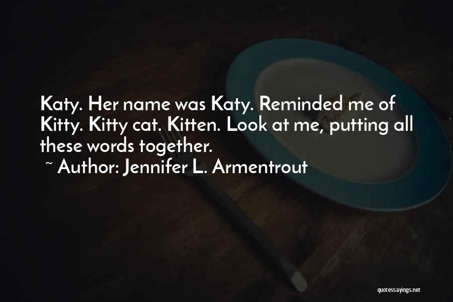 Jennifer L. Armentrout Quotes: Katy. Her Name Was Katy. Reminded Me Of Kitty. Kitty Cat. Kitten. Look At Me, Putting All These Words Together.