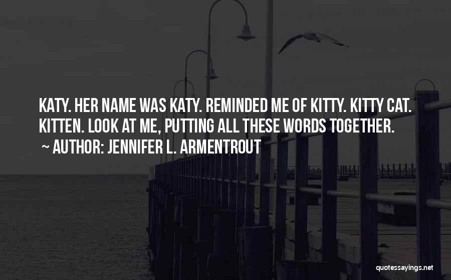 Jennifer L. Armentrout Quotes: Katy. Her Name Was Katy. Reminded Me Of Kitty. Kitty Cat. Kitten. Look At Me, Putting All These Words Together.